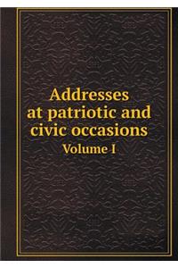 Addresses at Patriotic and Civic Occasions Volume I