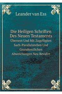 Die Heiligen Schriften Des Neuen Testaments Übersezt Und Mit Zugefügten Sach-Parallelstellen Und Grundtextlichen Abweichungen Neu Revidirt