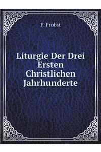 Liturgie Der Drei Ersten Christlichen Jahrhunderte