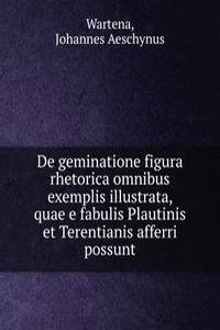 De geminatione figura rhetorica omnibus exemplis illustrata, quae e fabulis Plautinis et Terentianis afferri possunt