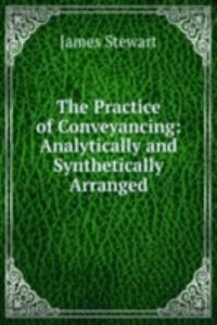 Practice of Conveyancing: Analytically and Synthetically Arranged