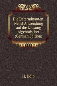 Die Determinanten, Nebst Anwendung auf die Loesung Algebraischer (German Edition)