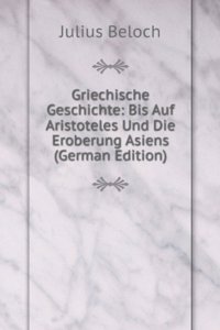 Griechische Geschichte. Band 2. Bis Auf Aristoteles Und Die Eroberung Asiens