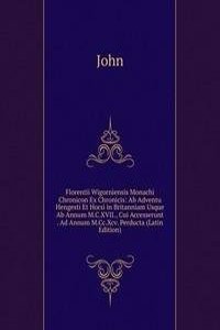 Florentii Wigorniensis Monachi Chronicon Ex Chronicis: Ab Adventu Hengesti Et Horsi in Britanniam Usque Ab Annum M.C.XVII., Cui Accesserunt . Ad Annum M.Cc.Xcv. Perducta (Latin Edition)