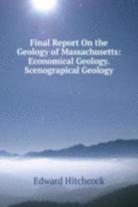 Final Report On the Geology of Massachusetts: Economical Geology. Scenograpical Geology