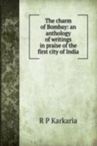 charm of Bombay: an anthology of writings in praise of the first city of India