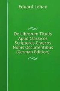 De Librorum Titulis Apud Classicos Scriptores Graecos Nobis Occurrentibus (German Edition)