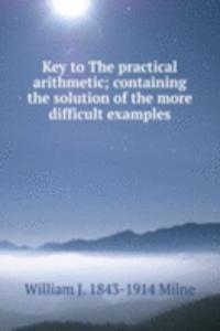 Key to The practical arithmetic; containing the solution of the more difficult examples