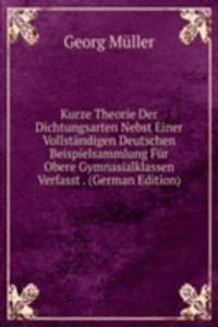 Kurze Theorie Der Dichtungsarten Nebst Einer Vollstandigen Deutschen Beispielsammlung Fur Obere Gymnasialklassen Verfasst . (German Edition)