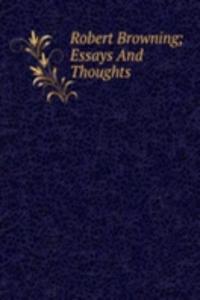 Robert Browning; Essays And Thoughts