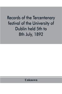 Records of the tercentenary festival of the University of Dublin held 5th to 8th July, 1892