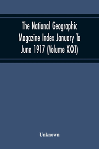 National Geographic Magazine Index January To June 1917 (Volume Xxxi)