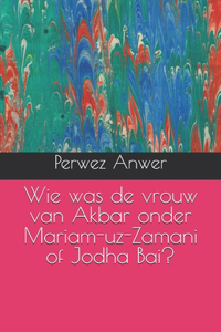 Wie was de vrouw van Akbar onder Mariam-uz-Zamani of Jodha Bai?