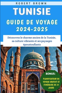 Tunisie Guide De Voyage 2024-2025: Découvrez le charme ancien de la Tunisie, sa culture vibrante et ses paysages époustouflants