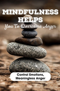 Mindfulness Helps You To Overcome Anger Control Emotions, Meaningless Anger