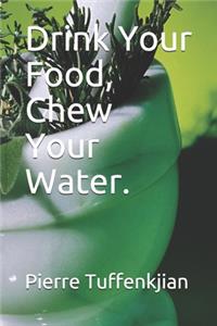 Drink Your Food, Chew Your Water.