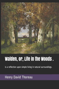 Walden, or, Life in the Woods .