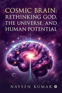 Cosmic Brain: Rethinking God, The Universe, and Human Potential: Rethinking God, The Universe, and Human Potential
