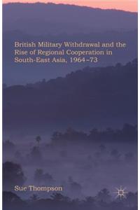 British Military Withdrawal and the Rise of Regional Cooperation in South-East Asia, 1964-73