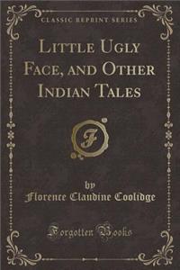 Little Ugly Face, and Other Indian Tales (Classic Reprint)