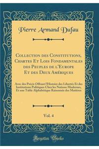 Collection Des Constitutions, Chartes Et Lois Fondamentales Des Peuples de L'Europe Et Des Deux Ameriques, Vol. 4: Avec Des Precis Offrant L'Histoire Des Libertes Et Des Institutions Politiques Chez Les Nations Modernes, Et Une Table Alphabetique R