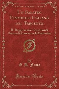 Un Galateo Femminile Italiano del Trecento: Il Reggimento E Costumi Di Donna Di Francesco Da Barberino (Classic Reprint)
