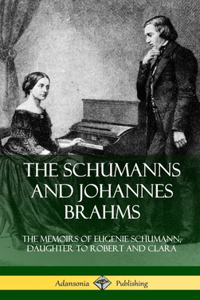 Schumanns and Johannes Brahms: The Memoirs of Eugenie Schumann, Daughter to Robert and Clara (Hardcover)