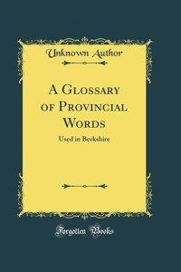 A Glossary of Provincial Words: Used in Berkshire (Classic Reprint)