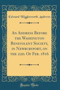 An Address Before the Washington Benevolent Society, in Newburyport, on the 22d. Of Feb. 1816 (Classic Reprint)