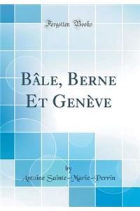 Bï¿½le, Berne Et Genï¿½ve (Classic Reprint)