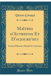 Maîtres d'Autrefois Et D'aujourd'hui: Essais d'Histoire Morale Et Littéraire (Classic Reprint)
