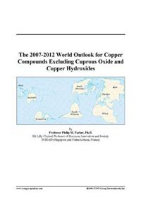 The 2007-2012 World Outlook for Copper Compounds Excluding Cuprous Oxide and Copper Hydroxides