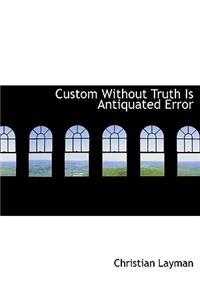 Custom Without Truth Is Antiquated Error
