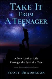 Take It From A Teenager: An Insight About Life Through the Eyes of a Teenager
