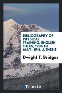 Bibliography of Physical Training. English Titles, 1905 to May, 1911. a Thesis