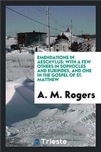 Emendations in Aeschylus: With a Few Others in Sophocles and Euripides, and One in the Gospel of st. Matthew
