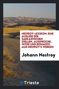 Nestroy-Lexikon: Eine Auslese Der Sarkastischen Stellen, AussprÃ¼che, Witze Und Bonmots Aus Nestroy's Werken