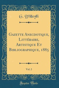 Gazette Anecdotique, Littï¿½raire, Artistique Et Bibliographique, 1885, Vol. 2 (Classic Reprint)