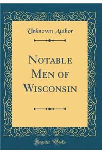 Notable Men of Wisconsin (Classic Reprint)