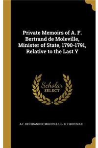 Private Memoirs of A. F. Bertrand de Moleville, Minister of State, 1790-1791, Relative to the Last Y