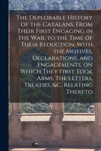 Deplorable History of the Catalans, From Their First Engaging in the war, to the Time of Their Reduction. With the Motives, Declarations, and Engagements, on Which They First Took Arms. The Letters, Treaties, &c. Relating Thereto