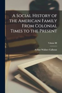 Social History of the American Family From Colonial Times to the Present; Volume III