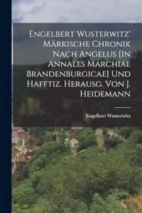 Engelbert Wusterwitz' Märkische Chronik Nach Angelus [In Annales Marchiae Brandenburgicae] Und Hafftiz. Herausg. Von J. Heidemann