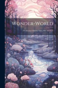 Wonder-world: A Collection Of Fairy Tales, Old And New