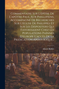 Commentaire Sur L'épître De L'apôtre Paul Aux Phillipiens, Accompagné De Recherches Sur L'église De Philippes Et Sur Les Dispositers Qui Favorisaient Chez Les Populations Païnnes D'europe L'accès De La Pridication Apostolique...