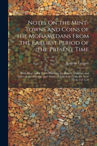 Notes On the Mint-Towns and Coins of the Mohamedans From the Earliest Period of the Present Time