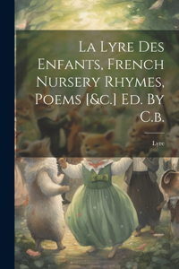 Lyre Des Enfants, French Nursery Rhymes, Poems [&c.] Ed. By C.b.