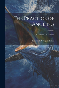 Practice of Angling: Particularly As Regards Ireland; Volume 2