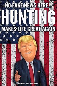 Hunting Gift Funny Trump Journal No Fake News Here... Hunting Makes Life Great Again