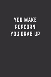 You Make Popcorn You Drag Up